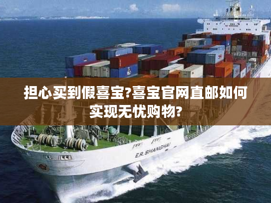 担心买到假喜宝?喜宝官网直邮如何实现无忧购物?