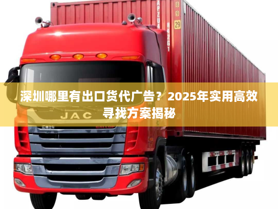深圳哪里有出口货代广告？2025年实用高效寻找方案揭秘