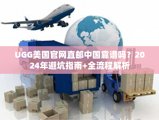 UGG美国官网直邮中国靠谱吗？2024年避坑指南+全流程解析