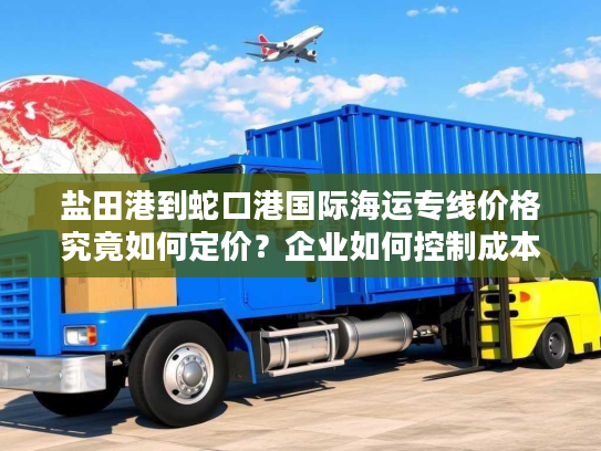 盐田港到蛇口港国际海运专线价格究竟如何定价？企业如何控制成本？