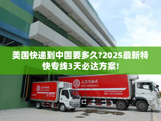 美国快递到中国要多久?2025最新特快专线3天必达方案!
