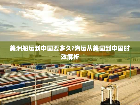 美洲船运到中国要多久?海运从美国到中国时效解析