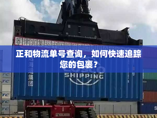 正和物流单号查询,如何快速追踪您的包裹? 正和物流单号查询,如何快速追踪您的包裹?