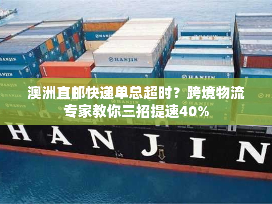 澳洲直邮快递单总超时?跨境物流专家教你三招提速40% 澳洲直邮快递单总超时?跨境物流专家教你三招提速40%
