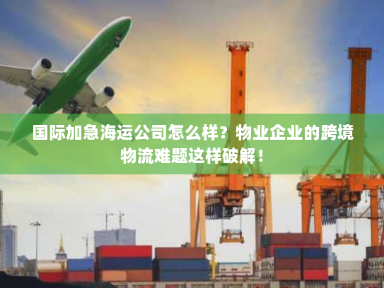 国际加急海运公司怎么样?物业企业的跨境物流难题这样破解! 国际加急海运公司怎么样?物业企业的跨境物流难题这样破解!