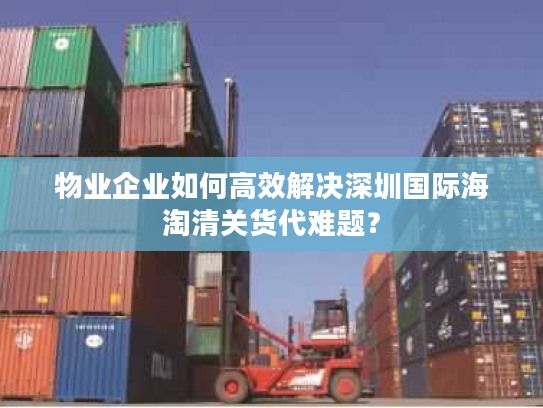 物业企业如何高效解决深圳国际海淘清关货代难题? 物业企业如何高效解决深圳国际海淘清关货代难题?