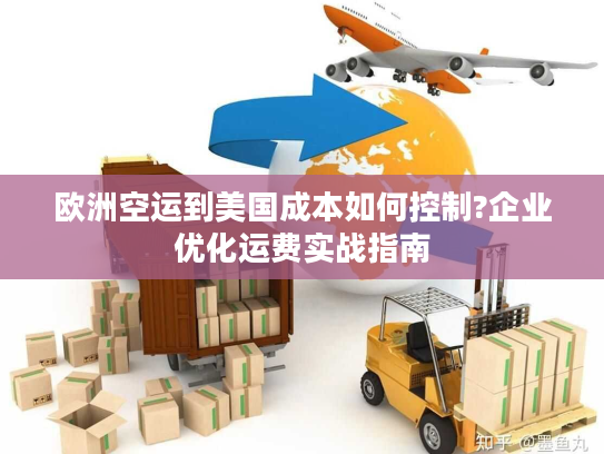 欧洲空运到美国成本如何控制?企业优化运费实战指南