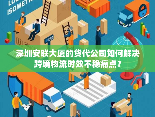 深圳安联大厦的货代公司如何解决跨境物流时效不稳痛点？