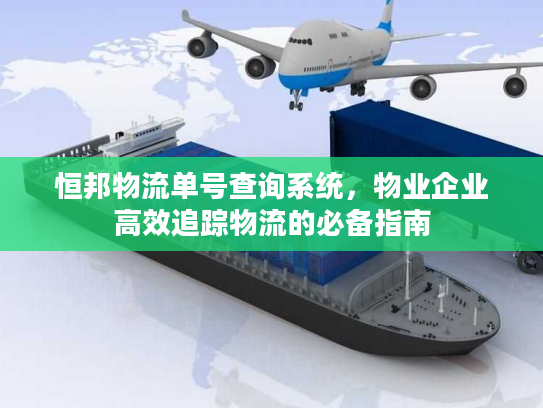 恒邦物流单号查询系统，物业企业高效追踪物流的必备指南