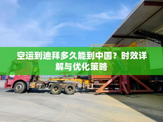 空运到迪拜多久能到中国？时效详解与优化策略