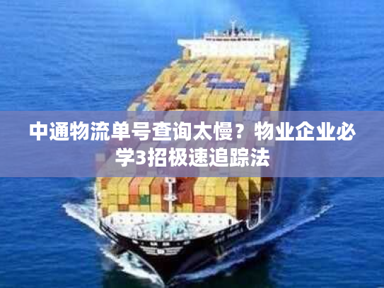 中通物流单号查询太慢?物业企业必学3招极速追踪法 中通物流单号查询太慢?物业企业必学3招极速追踪法