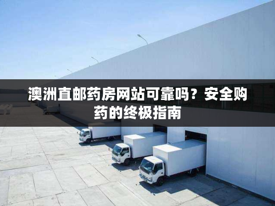 澳洲直邮药房网站可靠吗？安全购药的终极指南