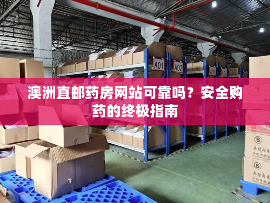 澳洲直邮药房网站可靠吗？安全购药的终极指南