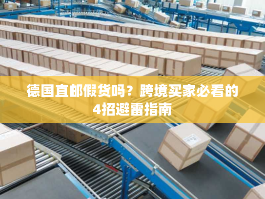 德国直邮假货吗？跨境买家必看的4招避雷指南
