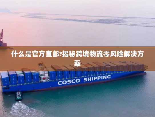 什么是官方直邮?揭秘跨境物流零风险解决方案