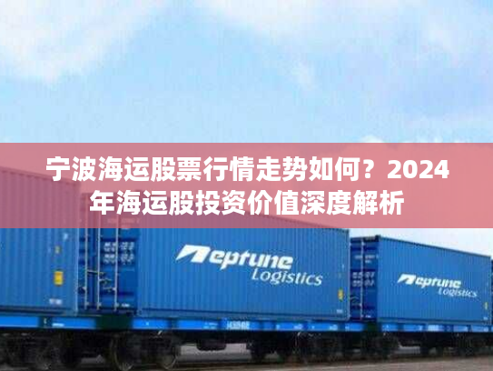 宁波海运股票行情走势如何？2024年海运股投资价值深度解析