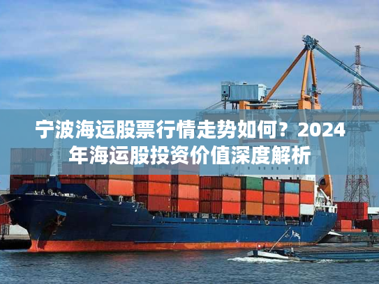 宁波海运股票行情走势如何？2024年海运股投资价值深度解析