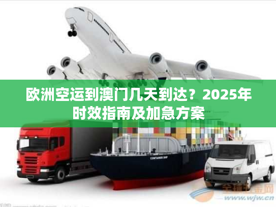 欧洲空运到澳门几天到达？2025年时效指南及加急方案