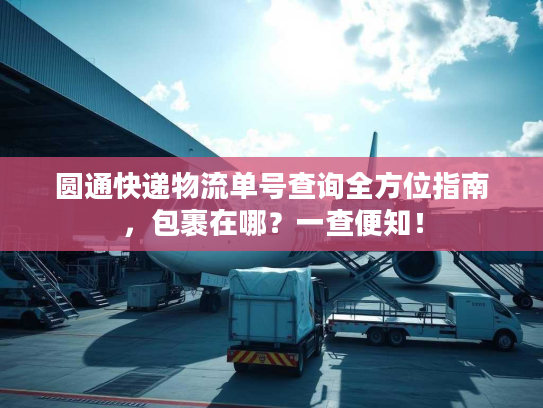 圆通快递物流单号查询全方位指南，包裹在哪？一查便知！