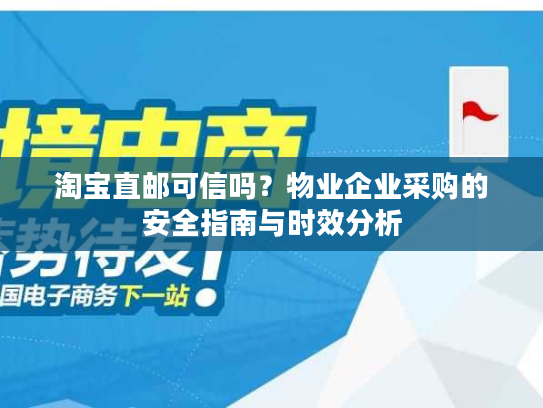 淘宝直邮可信吗？物业企业采购的安全指南与时效分析