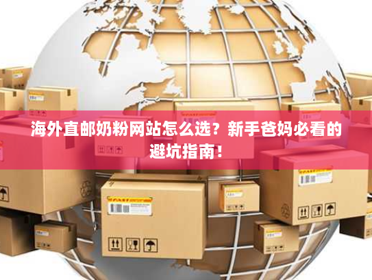 海外直邮奶粉网站怎么选?新手爸妈必看的避坑指南! 海外直邮奶粉网站怎么选?新手爸妈必看的避坑指南!