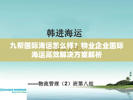 九帮国际海运怎么样？物业企业国际海运高效解决方案解析