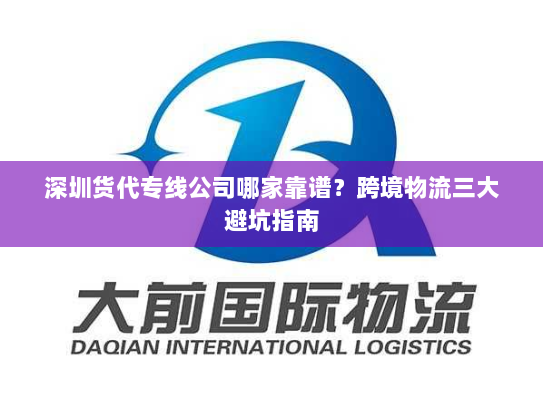 深圳货代专线公司哪家靠谱？跨境物流三大避坑指南