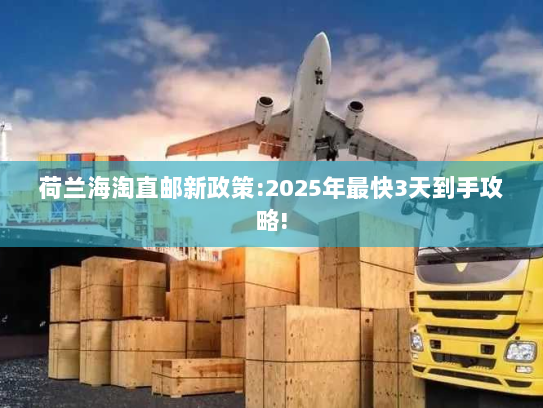 荷兰海淘直邮新政策:2025年最快3天到手攻略! 荷兰海淘直邮新政策:2025年最快3天到手攻略!