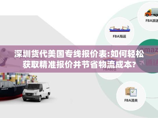 深圳货代美国专线报价表:如何轻松获取精准报价并节省物流成本?