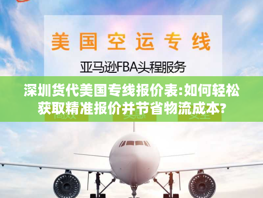深圳货代美国专线报价表:如何轻松获取精准报价并节省物流成本?