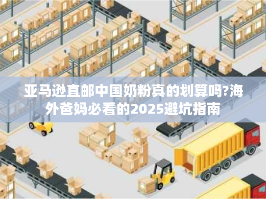 亚马逊直邮中国奶粉真的划算吗?海外爸妈必看的2025避坑指南