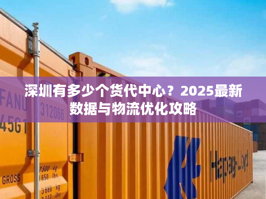 深圳有多少个货代中心？2025最新数据与物流优化攻略