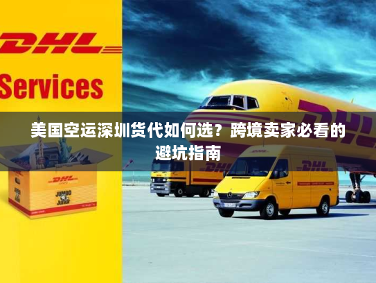 美国空运深圳货代如何选?跨境卖家必看的避坑指南 美国空运深圳货代如何选?跨境卖家必看的避坑指南