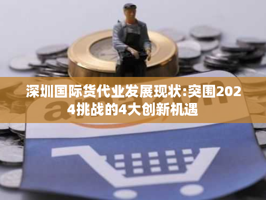 深圳国际货代业发展现状:突围2024挑战的4大创新机遇