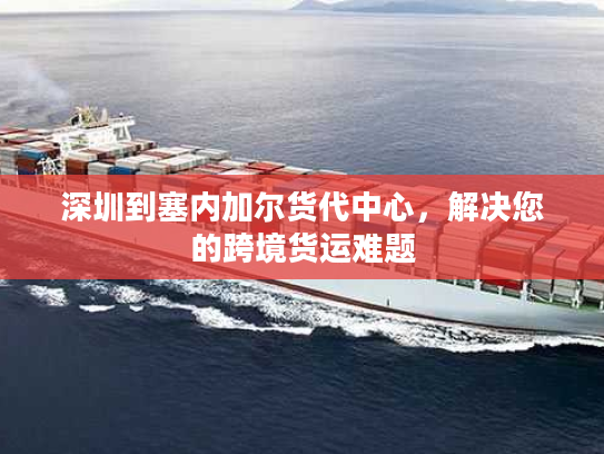 深圳到塞内加尔货代中心，解决您的跨境货运难题