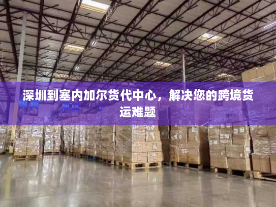 深圳到塞内加尔货代中心，解决您的跨境货运难题