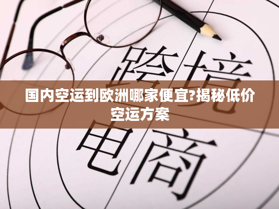 国内空运到欧洲哪家便宜?揭秘低价空运方案