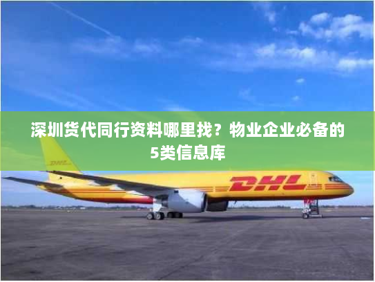 深圳货代同行资料哪里找？物业企业必备的5类信息库