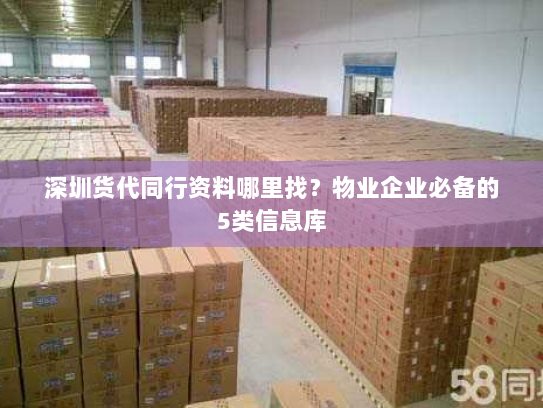 深圳货代同行资料哪里找？物业企业必备的5类信息库