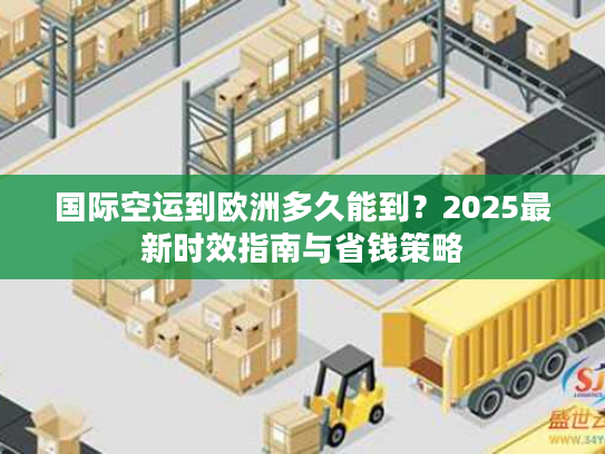 国际空运到欧洲多久能到?2025最新时效指南与省钱策略 国际空运到欧洲多久能到?2025最新时效指南与省钱策略