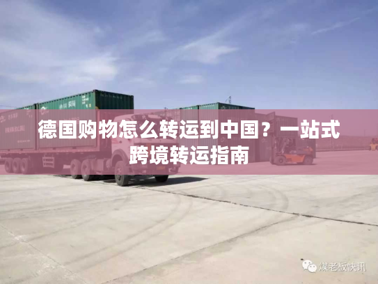 德国购物怎么转运到中国？一站式跨境转运指南