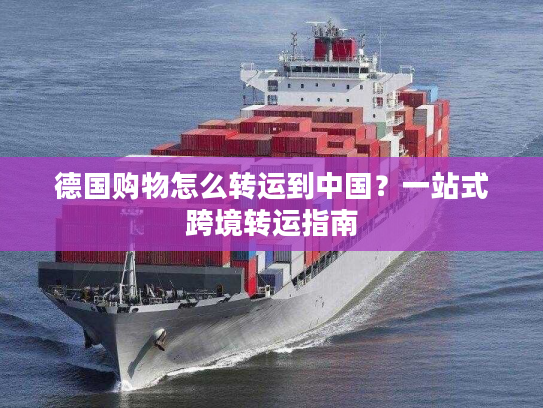 德国购物怎么转运到中国？一站式跨境转运指南