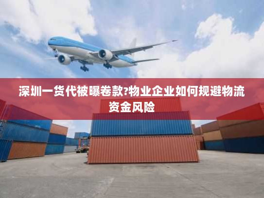 深圳一货代被曝卷款?物业企业如何规避物流资金风险