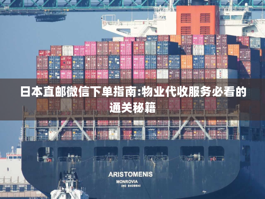 日本直邮微信下单指南:物业代收服务必看的通关秘籍