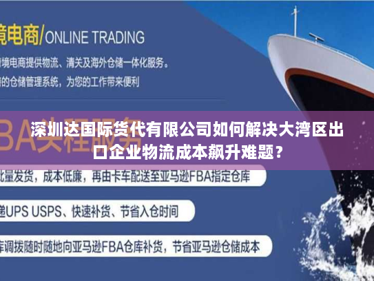 深圳达国际货代有限公司如何解决大湾区出口企业物流成本飙升难题？