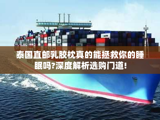 泰国直邮乳胶枕真的能拯救你的睡眠吗?深度解析选购门道!