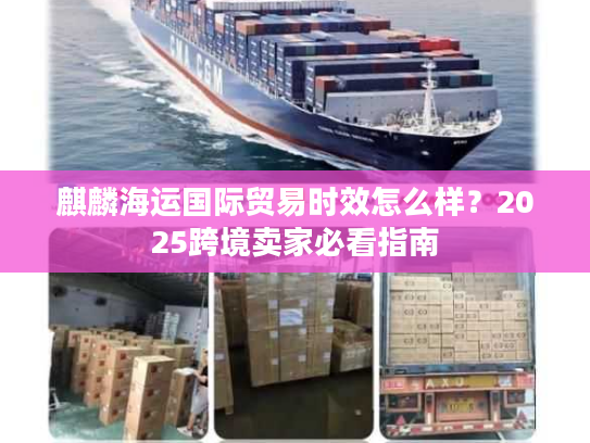 麒麟海运国际贸易时效怎么样？2025跨境卖家必看指南