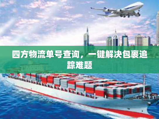 四方物流单号查询，一键解决包裹追踪难题
