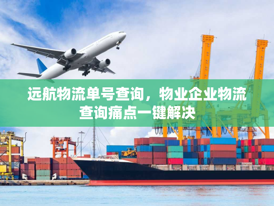 远航物流单号查询，物业企业物流查询痛点一键解决