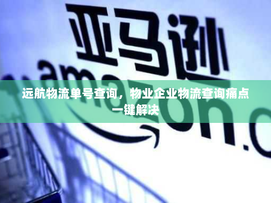 远航物流单号查询，物业企业物流查询痛点一键解决